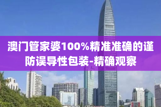 澳門管家婆100%精準(zhǔn)準(zhǔn)確的謹(jǐn)防誤導(dǎo)性包裝-精確觀察