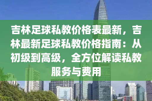 吉林足球私教價格表最新，吉林最新足球私教價格指南：從初級到高級，全方位解讀私教服務與費用