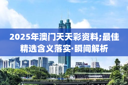 2025年澳門天天彩資料;最佳精選含義落實(shí)·瞬間解析