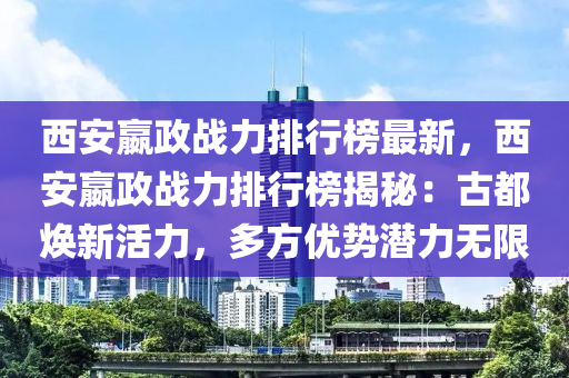 西安嬴政戰(zhàn)力排行榜最新，西安嬴政戰(zhàn)力排行榜揭秘：古都煥新活力，多方優(yōu)勢潛力無限