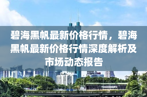 碧海黑帆最新價格行情，碧海黑帆最新價格行情深度解析及市場動態(tài)報告