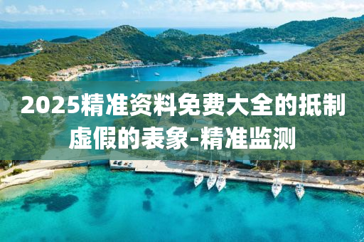 2025精準資料免費大全的抵制虛假的表象-精準監(jiān)測