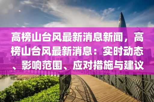 高榜山臺(tái)風(fēng)最新消息新聞，高榜山臺(tái)風(fēng)最新消息：實(shí)時(shí)動(dòng)態(tài)、影響范圍、應(yīng)對(duì)措施與建議