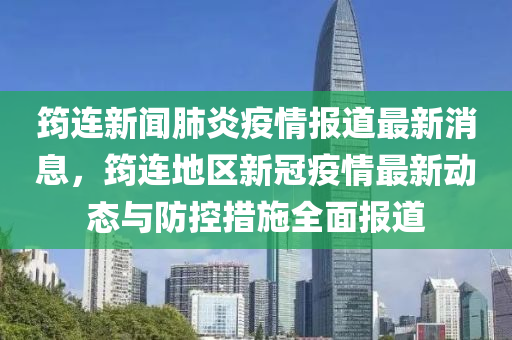 筠連新聞肺炎疫情報(bào)道最新消息，筠連地區(qū)新冠疫情最新動(dòng)態(tài)與防控措施全面報(bào)道