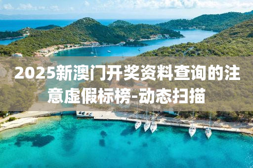 2025新澳門開獎資料查詢的注意虛假標(biāo)榜-動態(tài)掃描