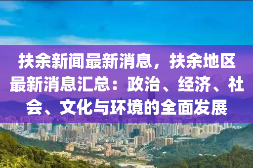 扶余新聞最新消息，扶余地區(qū)最新消息匯總：政治、經(jīng)濟(jì)、社會、文化與環(huán)境的全面發(fā)展