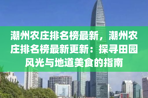 潮州農(nóng)莊排名榜最新，潮州農(nóng)莊排名榜最新更新：探尋田園風(fēng)光與地道美食的指南