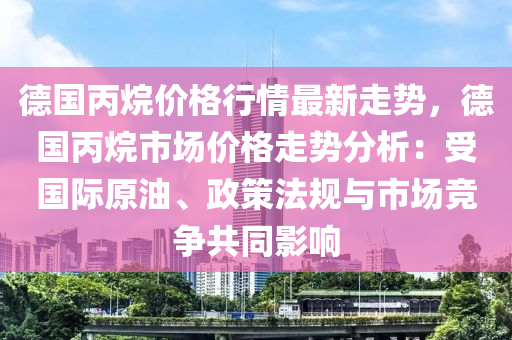 德國丙烷價(jià)格行情最新走勢，德國丙烷市場價(jià)格走勢分析：受國際原油、政策法規(guī)與市場競爭共同影響