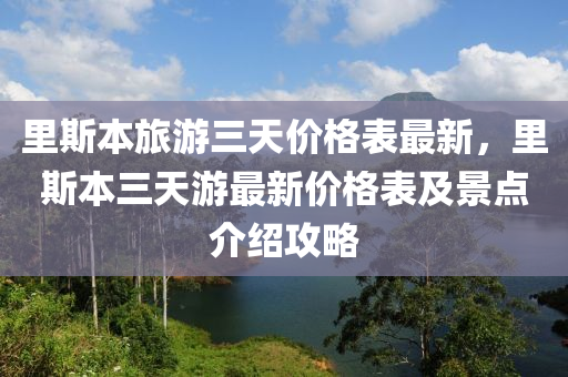 里斯本旅游三天價格表最新，里斯本三天游最新價格表及景點介紹攻略