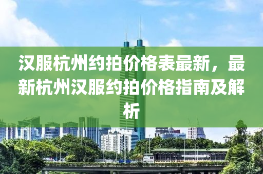 漢服杭州約拍價格表最新，最新杭州漢服約拍價格指南及解析