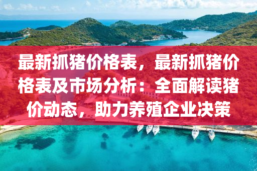 最新抓豬價格表，最新抓豬價格表及市場分析：全面解讀豬價動態(tài)，助力養(yǎng)殖企業(yè)決策