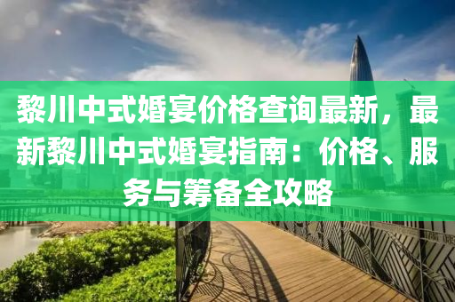 黎川中式婚宴價格查詢最新，最新黎川中式婚宴指南：價格、服務(wù)與籌備全攻略