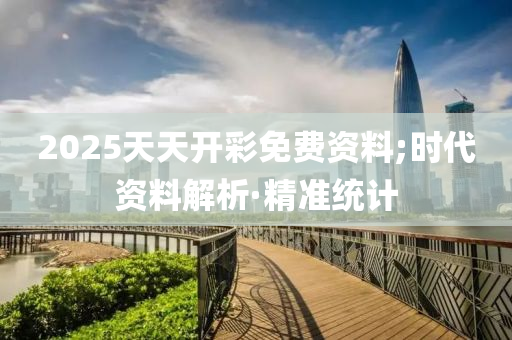 2025天天開彩免費資料;時代資料解析·精準統(tǒng)計