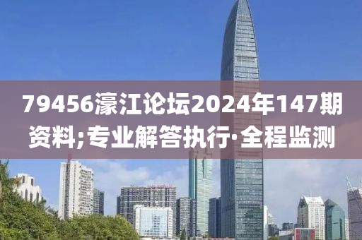 79456濠江論壇2024年147期資料;專業(yè)解答執(zhí)行·全程監(jiān)測