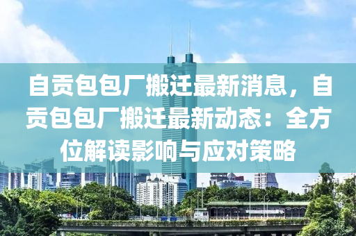 自貢包包廠搬遷最新消息，自貢包包廠搬遷最新動態(tài)：全方位解讀影響與應對策略