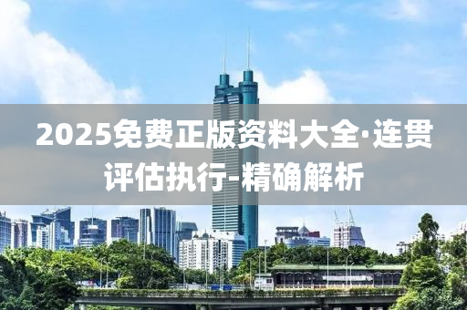 2025免費正版資料大全·連貫評估執(zhí)行-精確解析