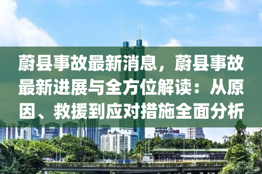 蔚縣事故最新消息，蔚縣事故最新進(jìn)展與全方位解讀：從原因、救援到應(yīng)對(duì)措施全面分析