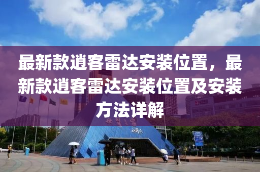 最新款逍客雷達安裝位置，最新款逍客雷達安裝位置及安裝方法詳解