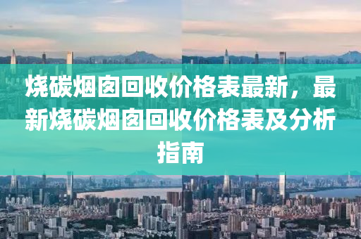 燒碳煙囪回收價(jià)格表最新，最新燒碳煙囪回收價(jià)格表及分析指南