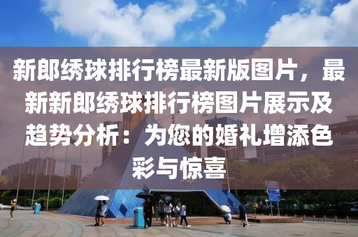 新郎繡球排行榜最新版圖片，最新新郎繡球排行榜圖片展示及趨勢分析：為您的婚禮增添色彩與驚喜