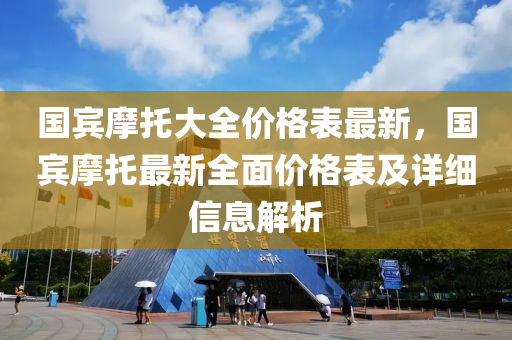 國賓摩托大全價格表最新，國賓摩托最新全面價格表及詳細(xì)信息解析