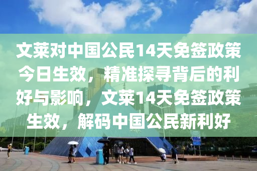 文萊對中國公民14天免簽政策今日生效，精準(zhǔn)探尋背后的利好與影響，文萊14天免簽政策生效，解碼中國公民新利好