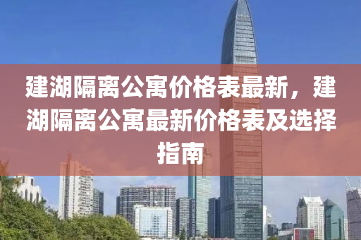 建湖隔離公寓價格表最新，建湖隔離公寓最新價格表及選擇指南