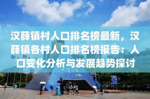 漢薛鎮(zhèn)村人口排名榜最新，漢薛鎮(zhèn)各村人口排名榜報告：人口變化分析與發(fā)展趨勢探討