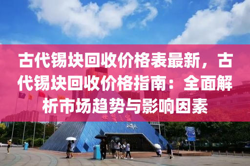 古代錫塊回收價格表最新，古代錫塊回收價格指南：全面解析市場趨勢與影響因素