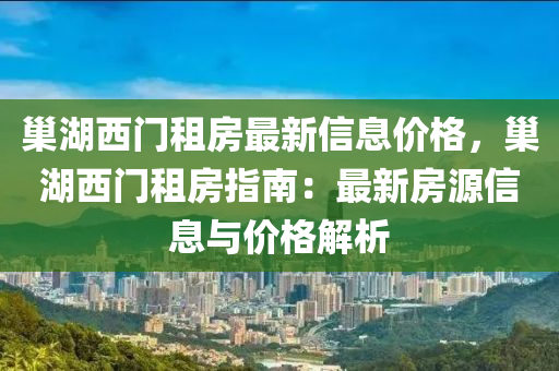 巢湖西門租房最新信息價(jià)格，巢湖西門租房指南：最新房源信息與價(jià)格解析