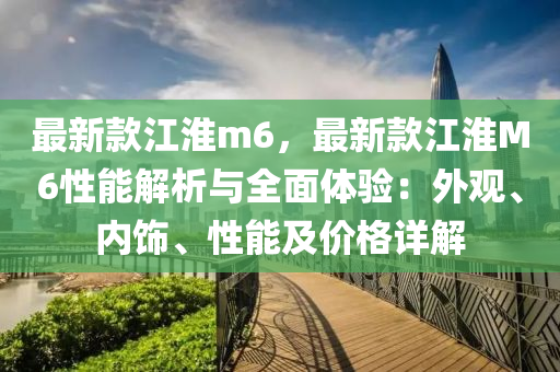 最新款江淮m6，最新款江淮M6性能解析與全面體驗(yàn)：外觀、內(nèi)飾、性能及價(jià)格詳解