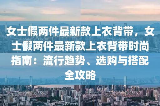 女士假兩件最新款上衣背帶，女士假兩件最新款上衣背帶時尚指南：流行趨勢、選購與搭配全攻略