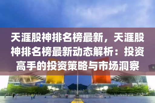 天涯股神排名榜最新，天涯股神排名榜最新動態(tài)解析：投資高手的投資策略與市場洞察