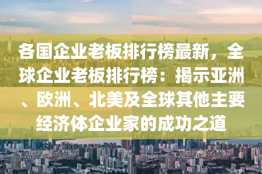 各國(guó)企業(yè)老板排行榜最新，全球企業(yè)老板排行榜：揭示亞洲、歐洲、北美及全球其他主要經(jīng)濟(jì)體企業(yè)家的成功之道