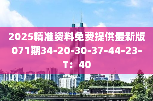 2025精準(zhǔn)資料免費(fèi)提供最新版071期34-20-30-37-44-23-T：40