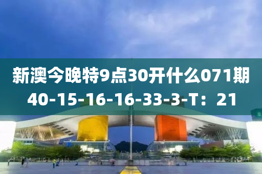 新澳今晚特9點(diǎn)30開(kāi)什么071期40-15-16-16-33-3-T：21