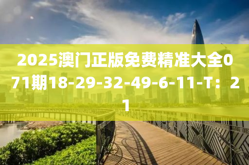 2025澳門(mén)正版免費(fèi)精準(zhǔn)大全071期18-29-32-49-6-11-T：21