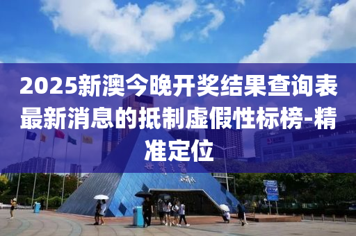 2025新澳今晚開(kāi)獎(jiǎng)結(jié)果查詢(xún)表最新消息的抵制虛假性標(biāo)榜-精準(zhǔn)定位