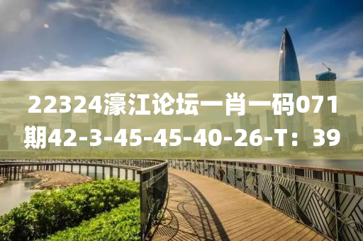 22324濠江論壇一肖一碼071期42-3-45-45-40-26-T：39