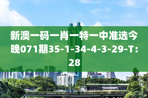 新澳一碼一肖一特一中準選今晚071期35-1-34-4-3-29-T：28