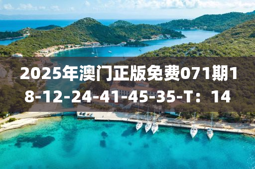 2025年澳門正版免費(fèi)071期18-12-24-41-45-35-T：14