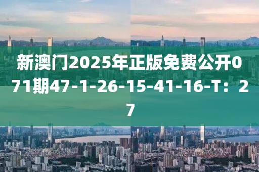 新澳門2025年正版免費(fèi)公開071期47-1-26-15-41-16-T：27