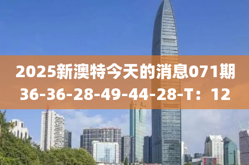 2025新澳特今天的消息071期36-36-28-49-44-28-T：12