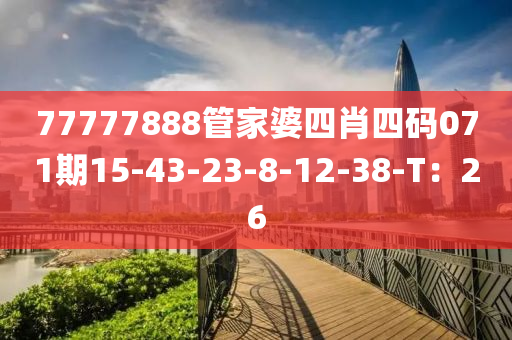 77777888管家婆四肖四碼071期15-43-23-8-12-38-T：26