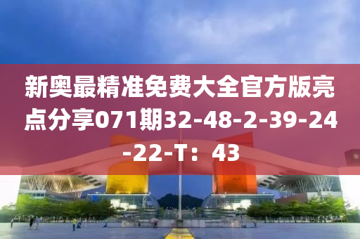 新奧最精準(zhǔn)免費(fèi)大全官方版亮點(diǎn)分享071期32-48-2-39-24-22-T：43