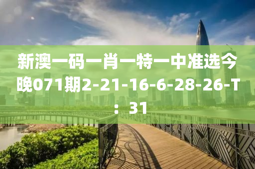 新澳一碼一肖一特一中準(zhǔn)選今晚071期2-21-16-6-28-26-T：31