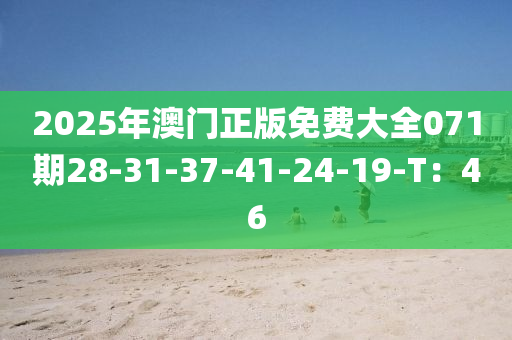 2025年澳門正版免費大全071期28-31-37-41-24-19-T：46