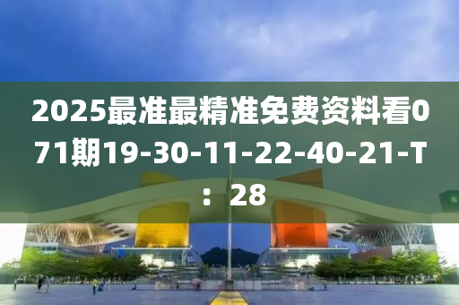 2025最準最精準免費資料看071期19-30-11-22-40-21-T：28