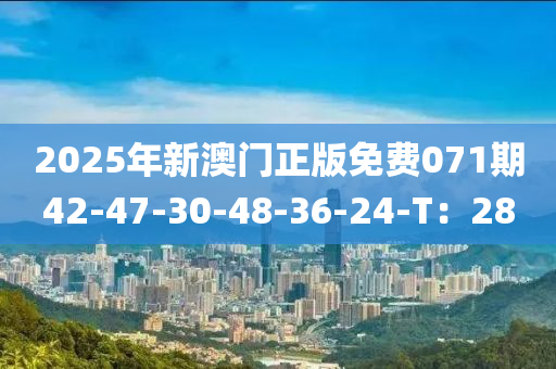 2025年新澳門正版免費(fèi)071期42-47-30-48-36-24-T：28