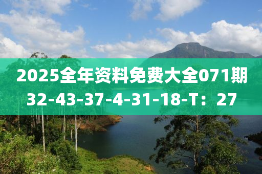 2025全年資料免費大全071期32-43-37-4-31-18-T：27